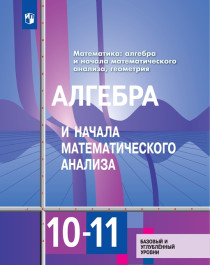 Алгебра и начала математического анализа 10-11 класс. Учебник. Базовый и углублённый уровень.